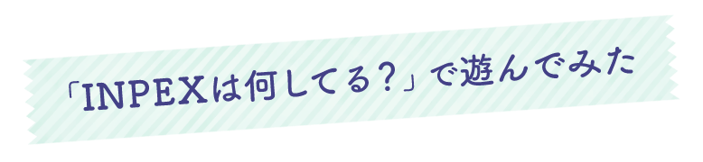 「INPEXは何してる？」で遊んでみた
